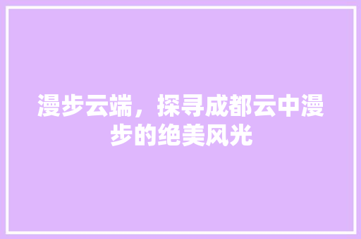 漫步云端，探寻成都云中漫步的绝美风光