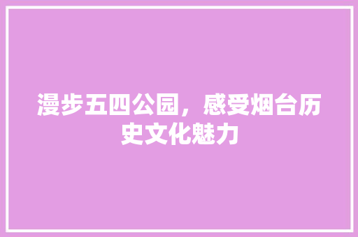 漫步五四公园，感受烟台历史文化魅力