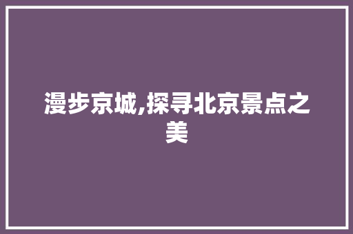 漫步京城,探寻北京景点之美