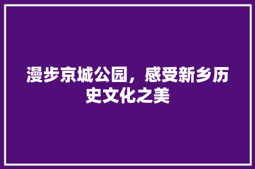 漫步京城公园，感受新乡历史文化之美