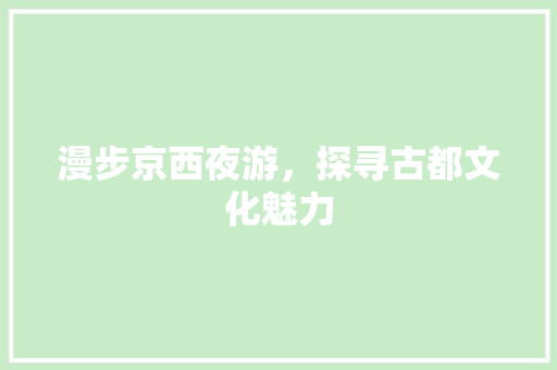 漫步京西夜游，探寻古都文化魅力  第1张