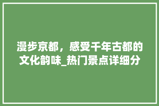 漫步京都，感受千年古都的文化韵味_热门景点详细分析