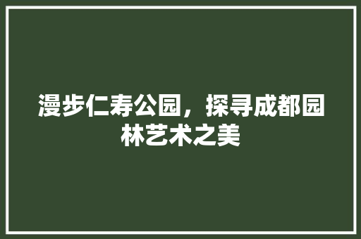 漫步仁寿公园，探寻成都园林艺术之美  第1张