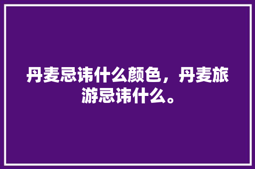 丹麦忌讳什么颜色，丹麦旅游忌讳什么。