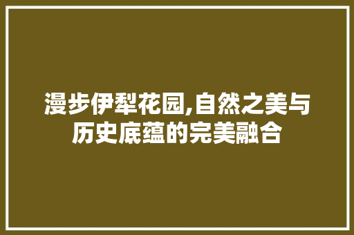 漫步伊犁花园,自然之美与历史底蕴的完美融合  第1张