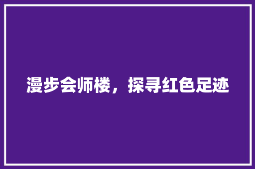 漫步会师楼，探寻红色足迹