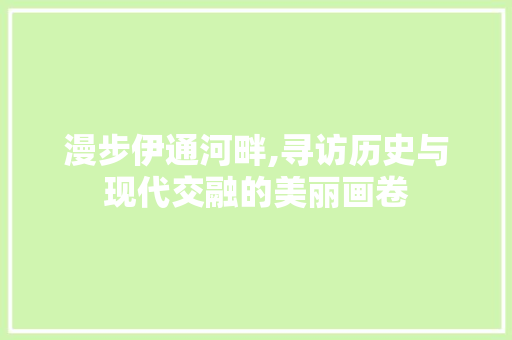 漫步伊通河畔,寻访历史与现代交融的美丽画卷