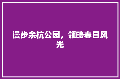 漫步余杭公园，领略春日风光