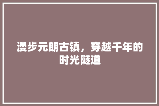 漫步元朗古镇，穿越千年的时光隧道  第1张