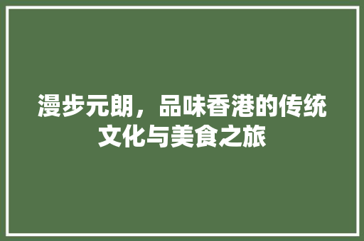 漫步元朗，品味香港的传统文化与美食之旅