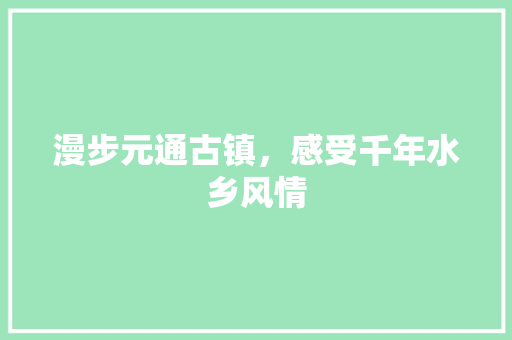 漫步元通古镇，感受千年水乡风情