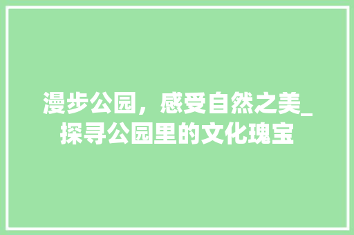 漫步公园，感受自然之美_探寻公园里的文化瑰宝