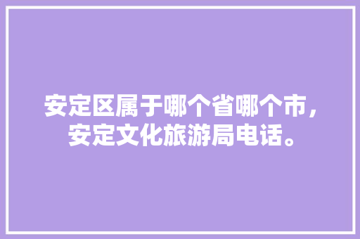 安定区属于哪个省哪个市，安定文化旅游局电话。