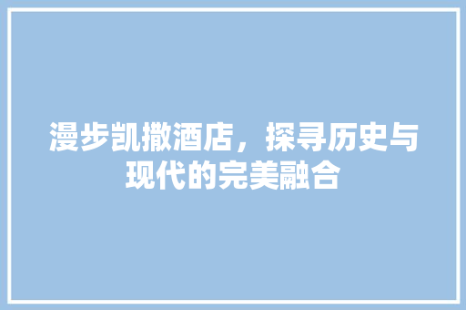 漫步凯撒酒店，探寻历史与现代的完美融合  第1张