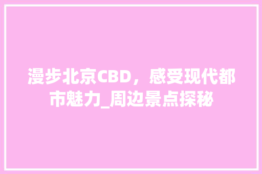 漫步北京CBD，感受现代都市魅力_周边景点探秘