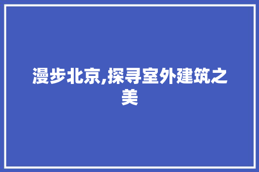 漫步北京,探寻室外建筑之美