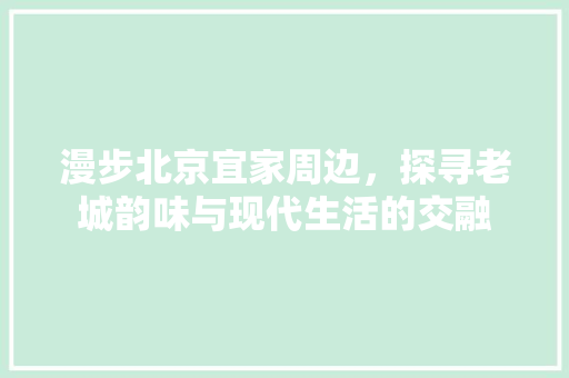 漫步北京宜家周边，探寻老城韵味与现代生活的交融  第1张