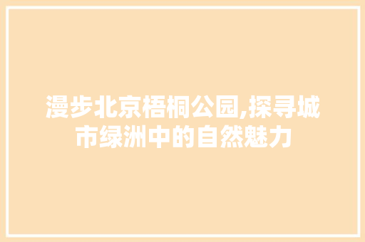 漫步北京梧桐公园,探寻城市绿洲中的自然魅力