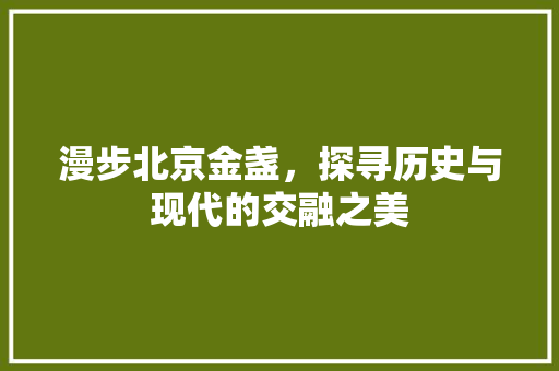 漫步北京金盏，探寻历史与现代的交融之美