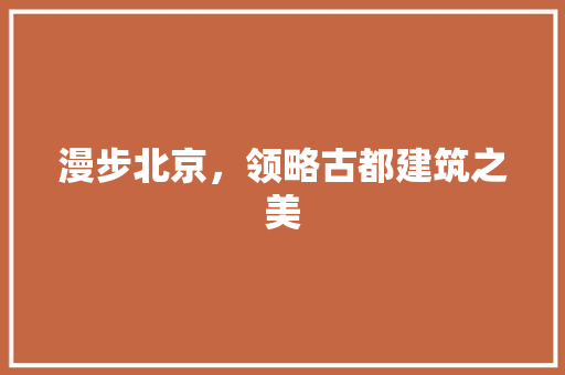 漫步北京，领略古都建筑之美