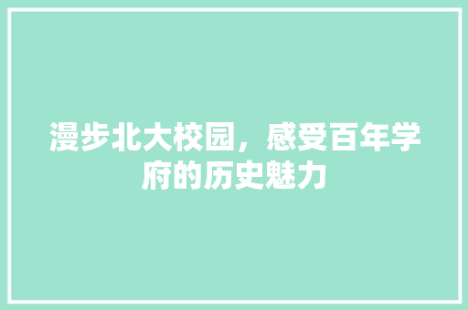 漫步北大校园，感受百年学府的历史魅力