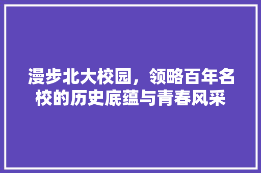 漫步北大校园，领略百年名校的历史底蕴与青春风采