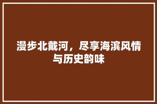 漫步北戴河，尽享海滨风情与历史韵味