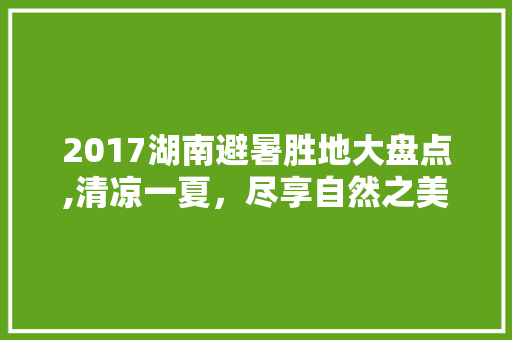 2017湖南避暑胜地大盘点,清凉一夏，尽享自然之美  第1张