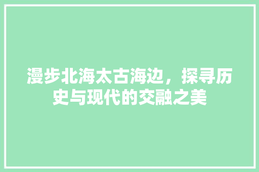 漫步北海太古海边，探寻历史与现代的交融之美