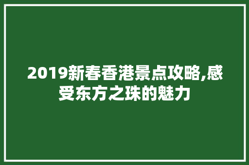 2019新春香港景点攻略,感受东方之珠的魅力