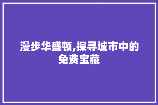 漫步华盛顿,探寻城市中的免费宝藏  第1张