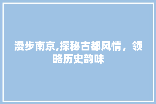 漫步南京,探秘古都风情，领略历史韵味  第1张