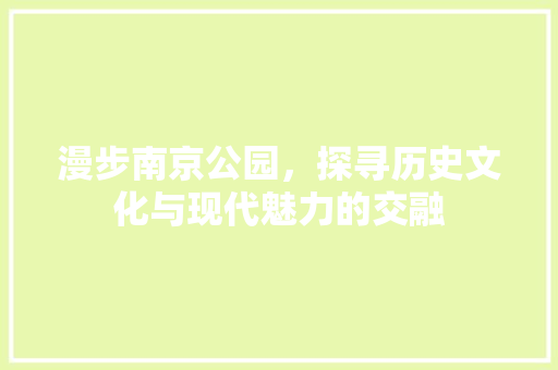 漫步南京公园，探寻历史文化与现代魅力的交融