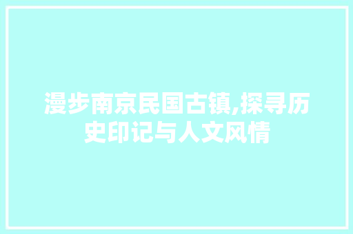 漫步南京民国古镇,探寻历史印记与人文风情