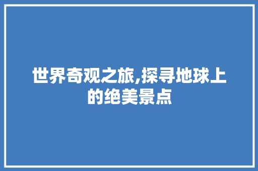 世界奇观之旅,探寻地球上的绝美景点