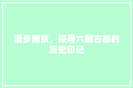 漫步南京，探寻六朝古都的历史印记