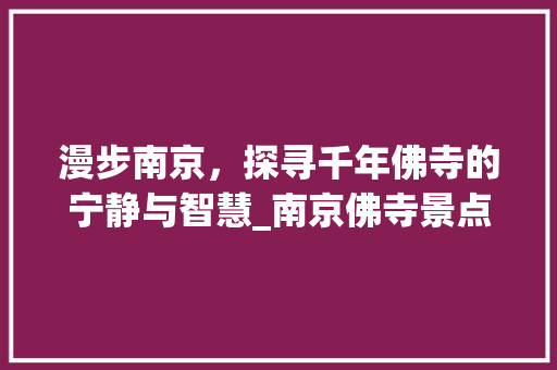 漫步南京，探寻千年佛寺的宁静与智慧_南京佛寺景点介绍大全