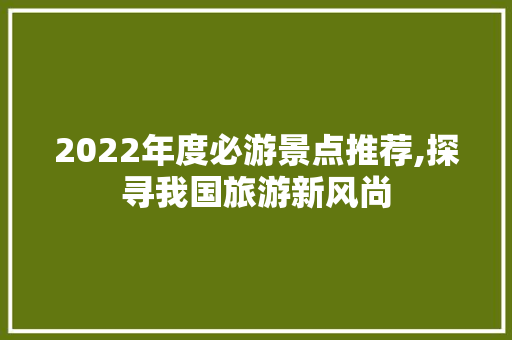 2022年度必游景点推荐,探寻我国旅游新风尚  第1张