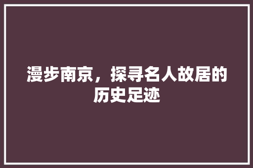 漫步南京，探寻名人故居的历史足迹