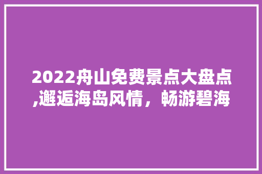 2022舟山免费景点大盘点,邂逅海岛风情，畅游碧海蓝天