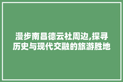 漫步南昌德云社周边,探寻历史与现代交融的旅游胜地