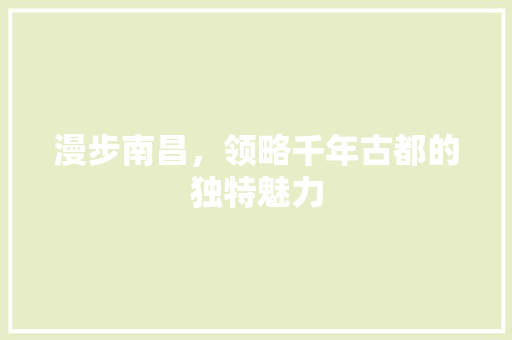 漫步南昌，领略千年古都的独特魅力