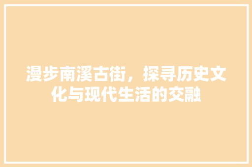 漫步南溪古街，探寻历史文化与现代生活的交融