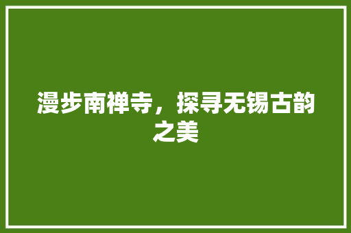 漫步南禅寺，探寻无锡古韵之美