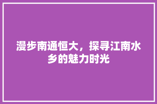 漫步南通恒大，探寻江南水乡的魅力时光