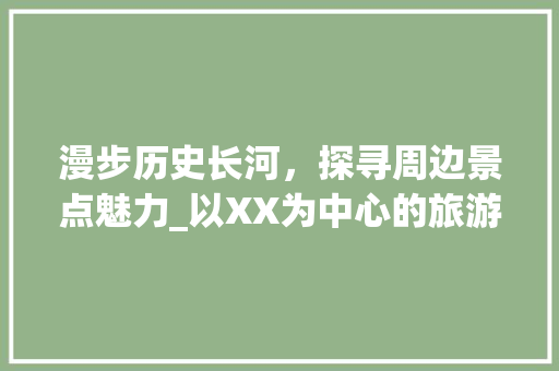 漫步历史长河，探寻周边景点魅力_以XX为中心的旅游攻略