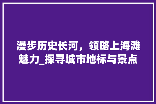 漫步历史长河，领略上海滩魅力_探寻城市地标与景点之美