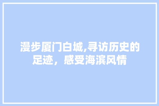 漫步厦门白城,寻访历史的足迹，感受海滨风情  第1张