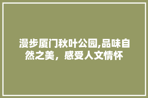 漫步厦门秋叶公园,品味自然之美，感受人文情怀  第1张