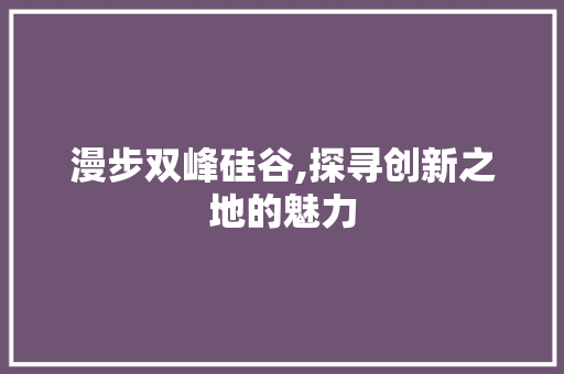 漫步双峰硅谷,探寻创新之地的魅力